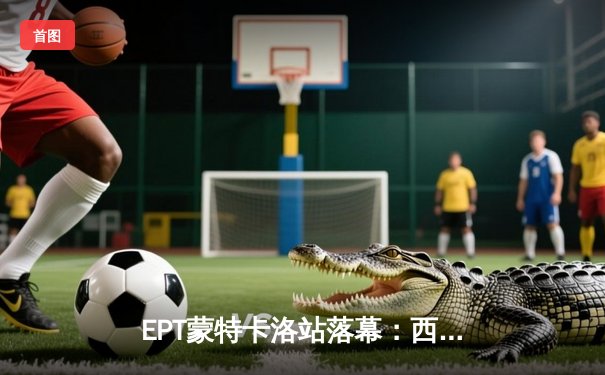 EPT蒙特卡洛站落幕：西班牙新星加西亚逆袭夺冠，中国玩家赵磊闯入决赛圈