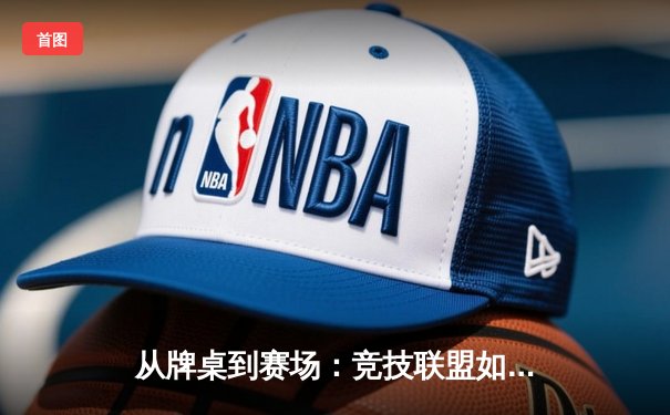 从牌桌到赛场：竞技联盟如何用体育资讯重塑游戏体验