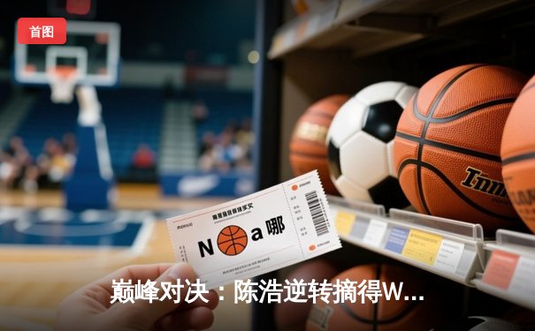 巅峰对决：陈浩逆转摘得WSOP中国站主赛金手链，单挑局上演惊天诈唬