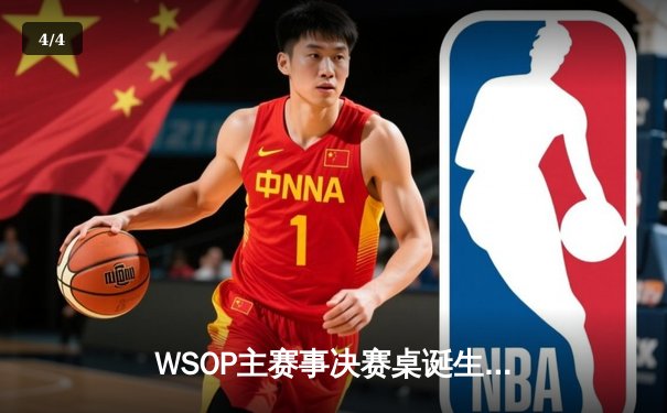 WSOP主赛事决赛桌诞生，中国选手李文豪历史性闯入前九强 - 4