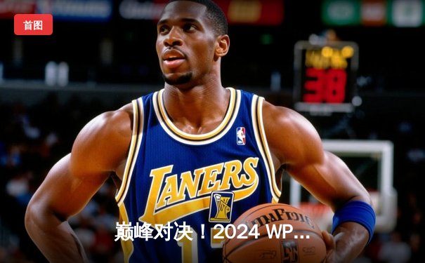 巅峰对决！2024 WPT全球总决赛落幕，中国选手李明斩获亚军创历史